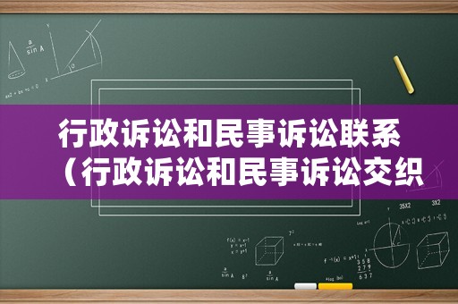 行政訴訟和民事訴訟聯(lián)系（行政訴訟和民事訴訟交織在一起,怎么審理?）