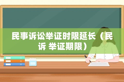 民事訴訟舉證時(shí)限延長(zhǎng)（民訴 舉證期限）