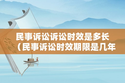 民事訴訟訴訟時效是多長（民事訴訟時效期限是幾年）