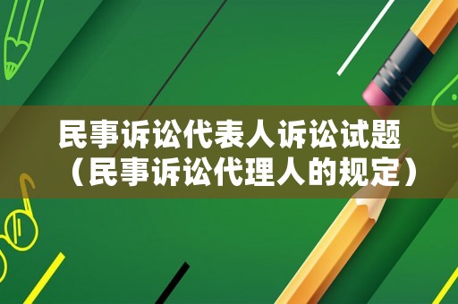 民事訴訟代表人訴訟試題（民事訴訟代理人的規(guī)定）