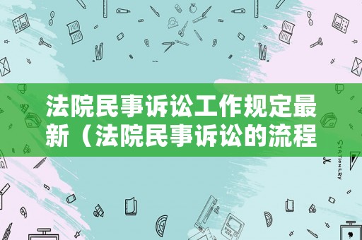 法院民事訴訟工作規(guī)定最新（法院民事訴訟的流程圖）