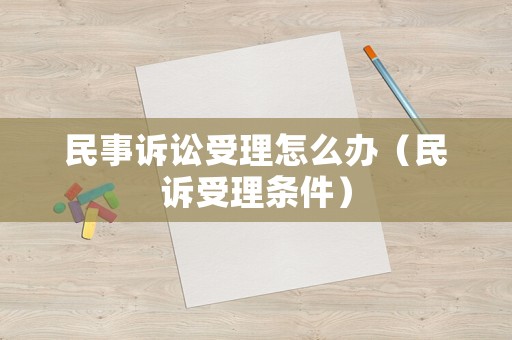 民事訴訟受理怎么辦（民訴受理?xiàng)l件）
