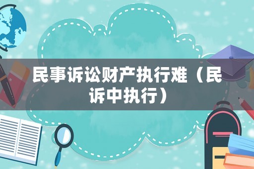 民事訴訟財產執(zhí)行難（民訴中執(zhí)行）
