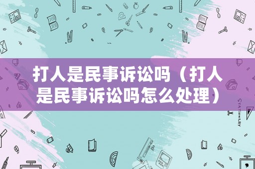 打人是民事訴訟嗎（打人是民事訴訟嗎怎么處理）