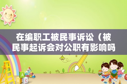 在編職工被民事訴訟（被民事起訴會對公職有影響嗎）