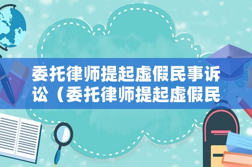 委托律師提起虛假民事訴訟（委托律師提起虛假民事訴訟有效嗎）