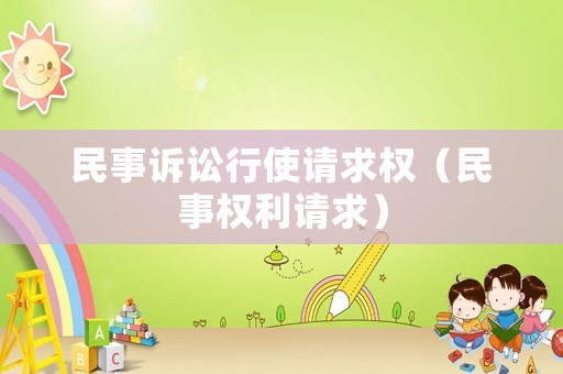 民事訴訟行使請求權(quán)（民事權(quán)利請求）