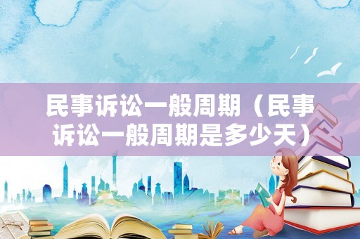 民事訴訟一般周期（民事訴訟一般周期是多少天）
