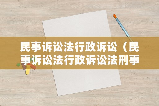 民事訴訟法行政訴訟（民事訴訟法行政訴訟法刑事訴訟法區(qū)別）