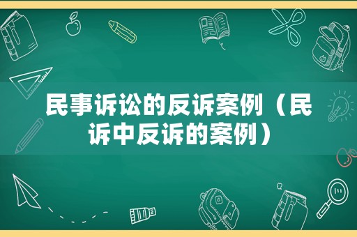 民事訴訟的反訴案例（民訴中反訴的案例）