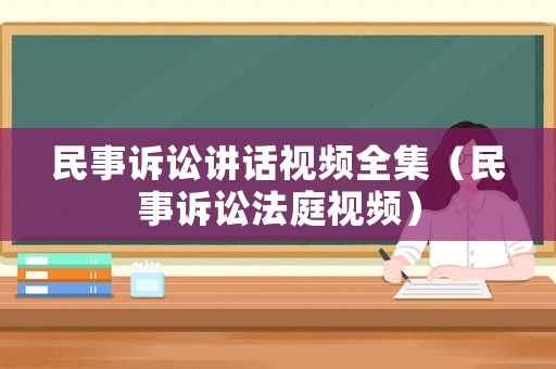 民事訴訟講話視頻全集（民事訴訟法庭視頻）