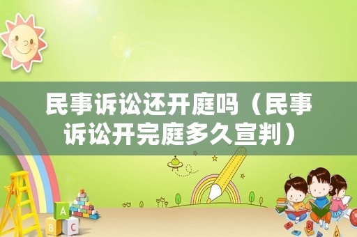 民事訴訟還開(kāi)庭嗎（民事訴訟開(kāi)完庭多久宣判）