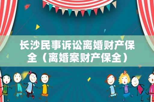 長(zhǎng)沙民事訴訟離婚財(cái)產(chǎn)保全（離婚案財(cái)產(chǎn)保全）