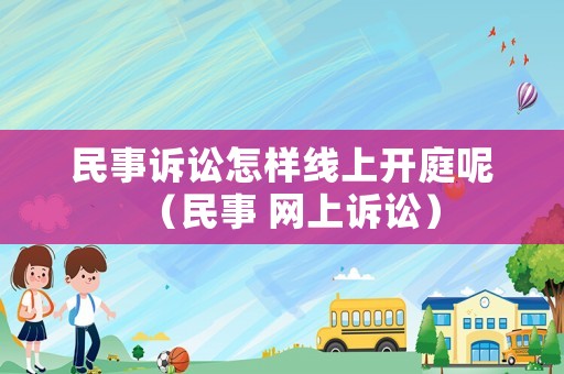 民事訴訟怎樣線上開庭呢（民事 網(wǎng)上訴訟）
