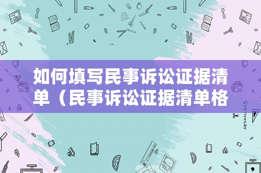 如何填寫民事訴訟證據(jù)清單（民事訴訟證據(jù)清單格式范本）