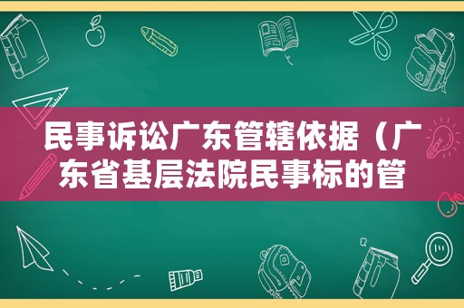 民事訴訟廣東管轄依據(jù)（廣東省基層法院民事標(biāo)的管轄）