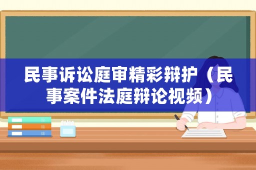 民事訴訟庭審精彩辯護(hù)（民事案件法庭辯論視頻）