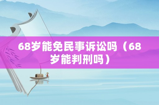 68歲能免民事訴訟嗎（68歲能判刑嗎）