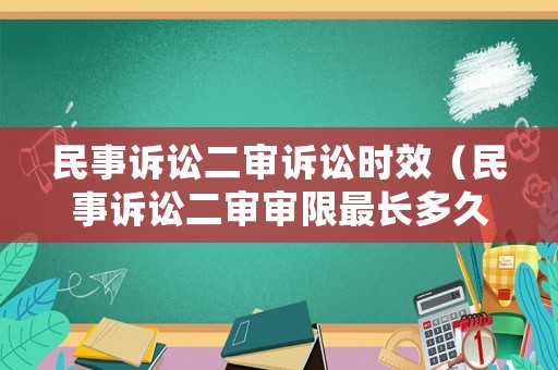 民事訴訟二審訴訟時效（民事訴訟二審審限最長多久）
