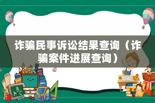 詐騙民事訴訟結(jié)果查詢（詐騙案件進(jìn)展查詢）