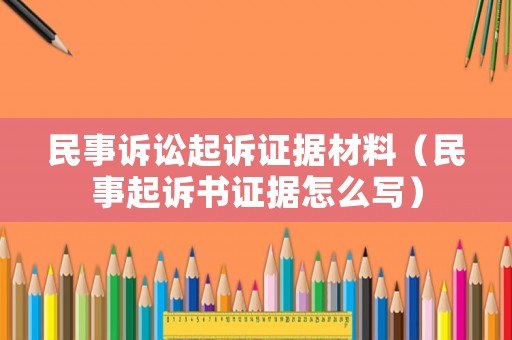 民事訴訟起訴證據(jù)材料（民事起訴書證據(jù)怎么寫）