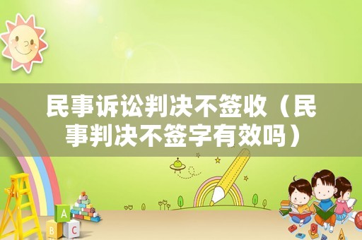民事訴訟判決不簽收（民事判決不簽字有效嗎）
