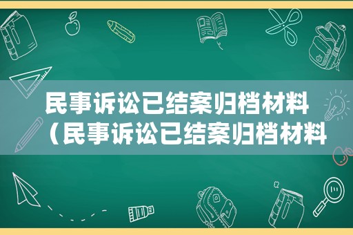 民事訴訟已結(jié)案歸檔材料（民事訴訟已結(jié)案歸檔材料怎么寫）
