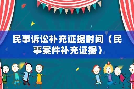 民事訴訟補充證據(jù)時間（民事案件補充證據(jù)）