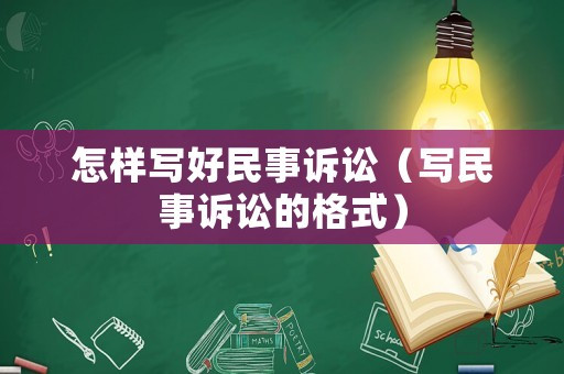 怎樣寫好民事訴訟（寫民事訴訟的格式）