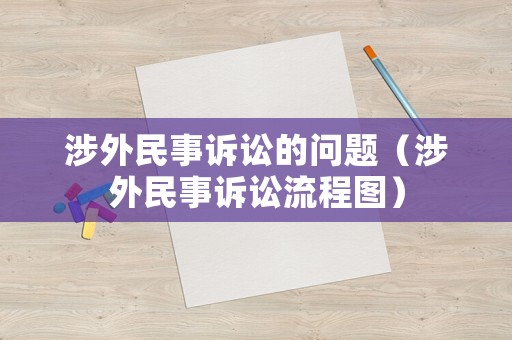 涉外民事訴訟的問(wèn)題（涉外民事訴訟流程圖）