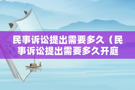 民事訴訟提出需要多久（民事訴訟提出需要多久開庭）
