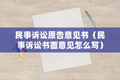 民事訴訟原告意見(jiàn)書(shū)（民事訴訟書(shū)面意見(jiàn)怎么寫(xiě)）