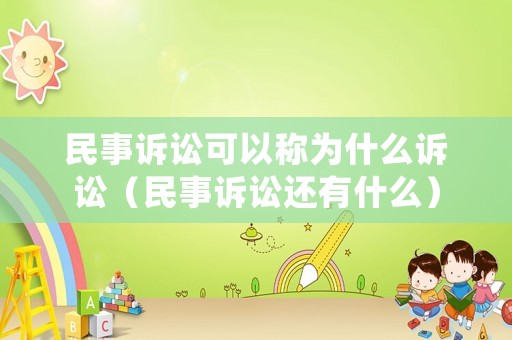民事訴訟可以稱為什么訴訟（民事訴訟還有什么）
