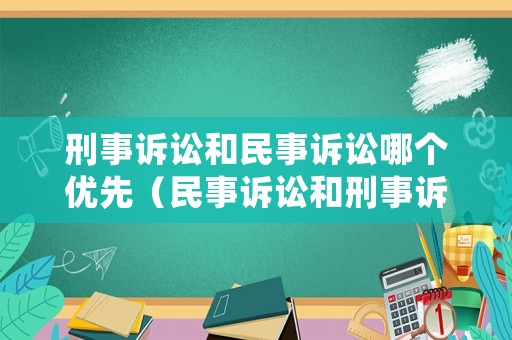 刑事訴訟和民事訴訟哪個優(yōu)先（民事訴訟和刑事訴訟先后順序）