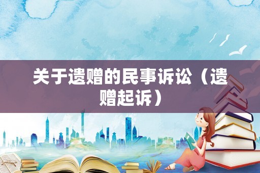 關(guān)于遺贈的民事訴訟（遺贈起訴）