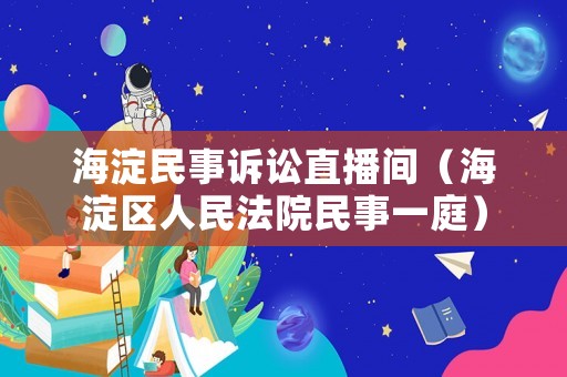 海淀民事訴訟直播間（海淀區(qū)人民法院民事一庭）