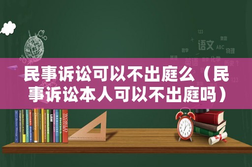 民事訴訟可以不出庭么（民事訴訟本人可以不出庭嗎）
