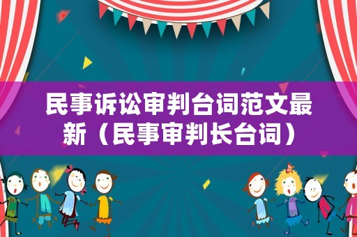 民事訴訟審判臺(tái)詞范文最新（民事審判長(zhǎng)臺(tái)詞）