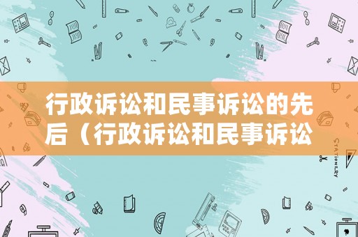 行政訴訟和民事訴訟的先后（行政訴訟和民事訴訟的先后順序）