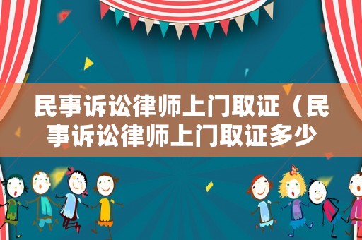 民事訴訟律師上門取證（民事訴訟律師上門取證多少錢）