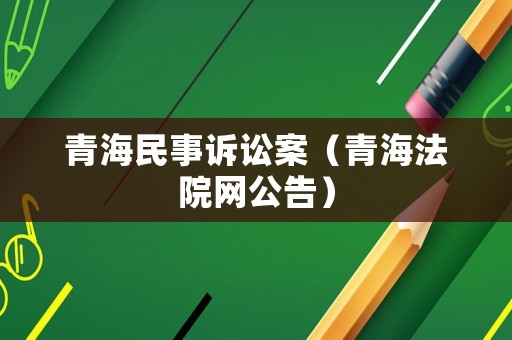 青海民事訴訟案（青海法院網(wǎng)公告）