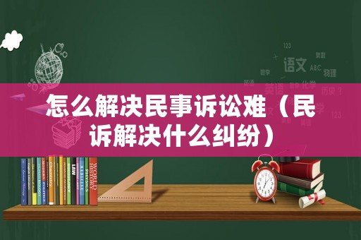 怎么解決民事訴訟難（民訴解決什么糾紛）