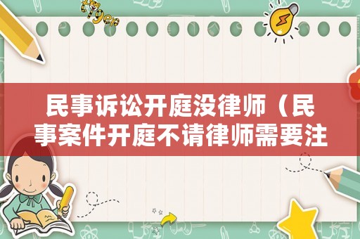 民事訴訟開庭沒律師（民事案件開庭不請律師需要注意）