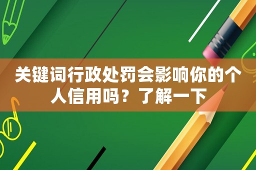 關(guān)鍵詞行政處罰會影響你的個人信用嗎？了解一下