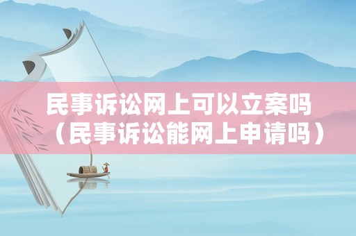 民事訴訟網(wǎng)上可以立案嗎（民事訴訟能網(wǎng)上申請嗎）