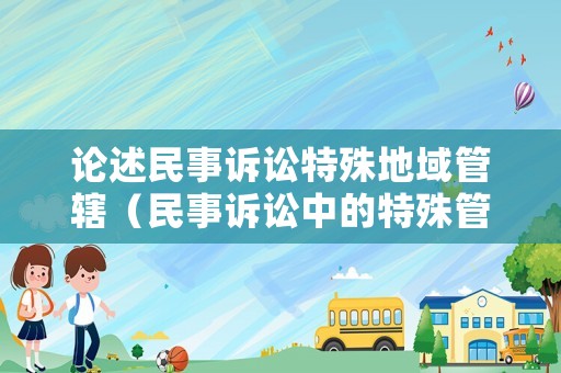 論述民事訴訟特殊地域管轄（民事訴訟中的特殊管轄）