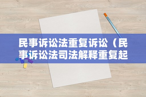 民事訴訟法重復(fù)訴訟（民事訴訟法司法解釋重復(fù)起訴）