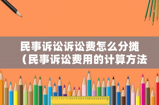 民事訴訟訴訟費怎么分攤（民事訴訟費用的計算方法）