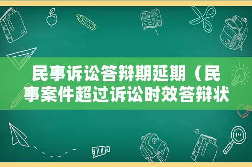 民事訴訟答辯期延期（民事案件超過訴訟時(shí)效答辯狀）