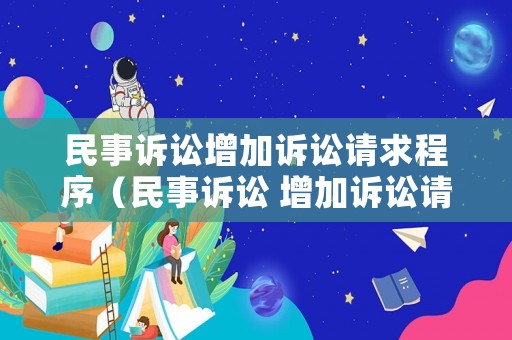民事訴訟增加訴訟請求程序（民事訴訟 增加訴訟請求）